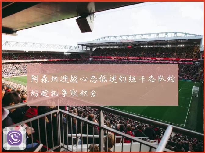 阿森纳迎战心态低迷的纽卡各队纷纷趁机争取积分